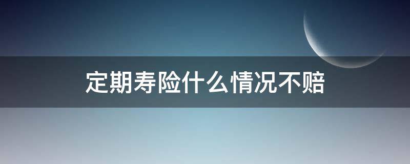 定期寿险什么情况不赔（定期寿险病死能赔么）