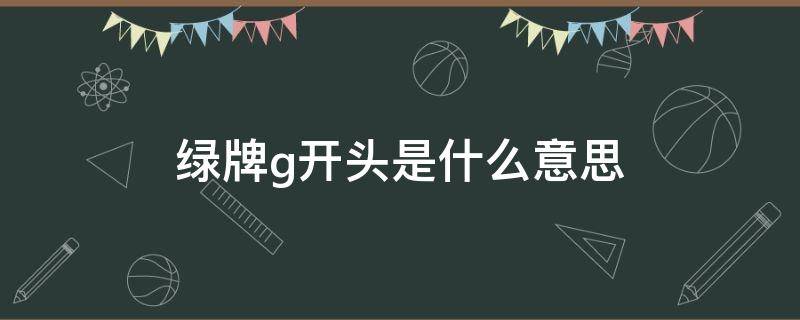 绿牌g开头是什么意思（绿牌 g开头）