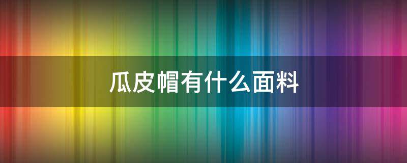 瓜皮帽有什么面料 瓜皮帽搭配什么衣服