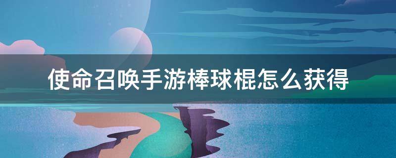 使命召唤手游棒球棍怎么获得 使命召唤手游棒球棍如何获得?