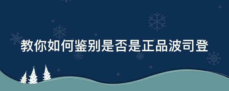 教你如何鉴别是否是正品波司登（如何验证是正品波司登）