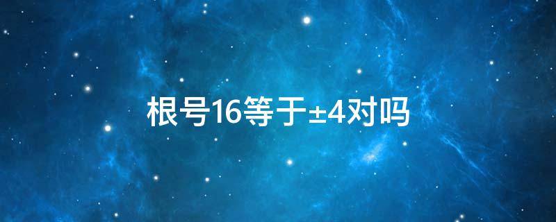 根号16等于±4对吗