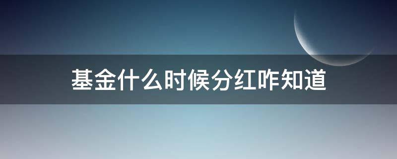 基金什么时候分红咋知道（基金什么时候分红怎么看）