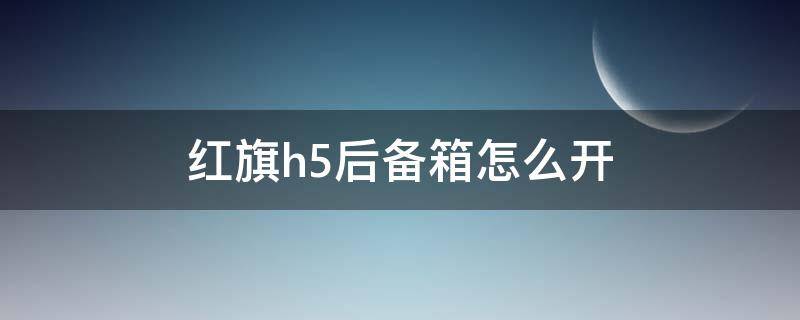 红旗h5后备箱怎么开 红旗h5车内怎么开后备箱