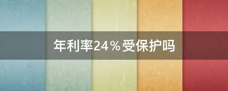 年利率24％受保护吗（年利率刚好24%受保护吗）