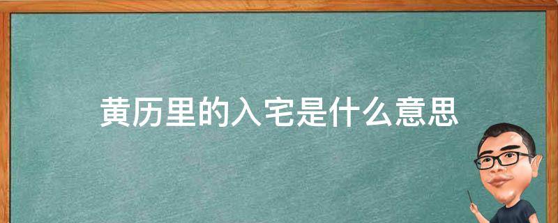 黄历里的入宅是什么意思（黄历里的入宅是什么意思?）