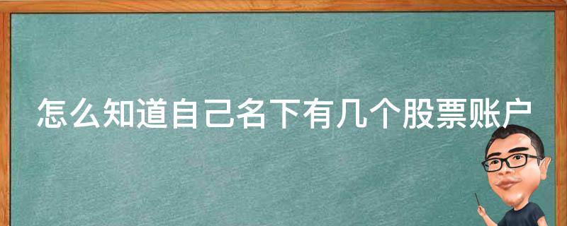 怎么知道自己名下有几个股票账户 怎么知道自己名下有几个股票账户呢