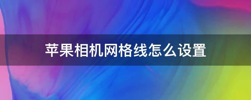 苹果相机网格线怎么设置（苹果相机网格线怎么设置出来）