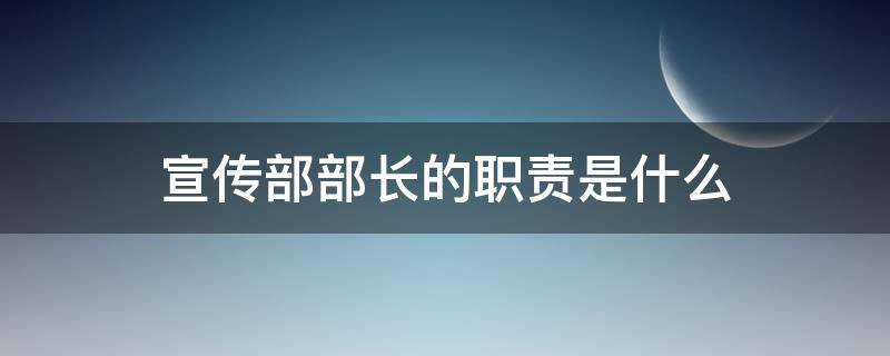 宣传部部长的职责是什么 大学社团宣传部部长的职责是什么