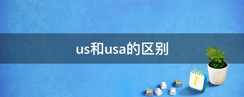 us和usa的区别（us跟usa有什么区别）