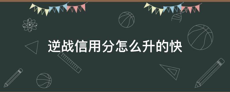 逆战信用分怎么升的快（逆战信用分怎么快速提升）