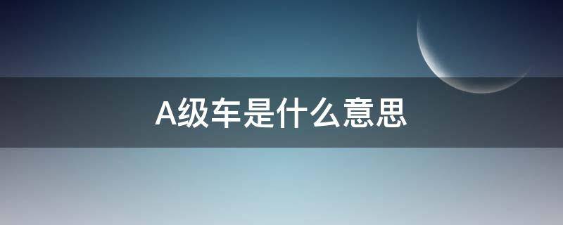 A级车是什么意思（a级车是什么意思啊）