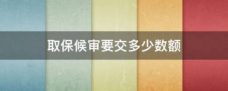 取保候审要交多少数额 取保候审金额最高多少