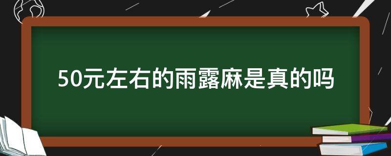 50元左右的雨露麻是真的吗（雨露麻贵吗）