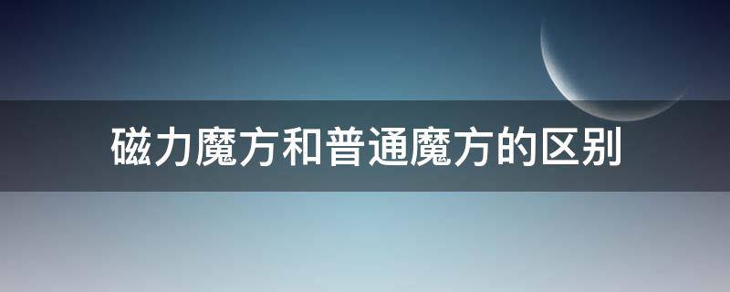 磁力魔方和普通魔方的区别 磁力魔方有什么区别