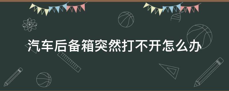 汽车后备箱突然打不开怎么办 朗逸汽车后备箱突然打不开怎么办