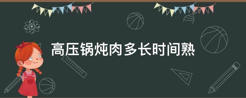 高压锅炖肉多长时间熟（普通高压锅炖肉多长时间熟）