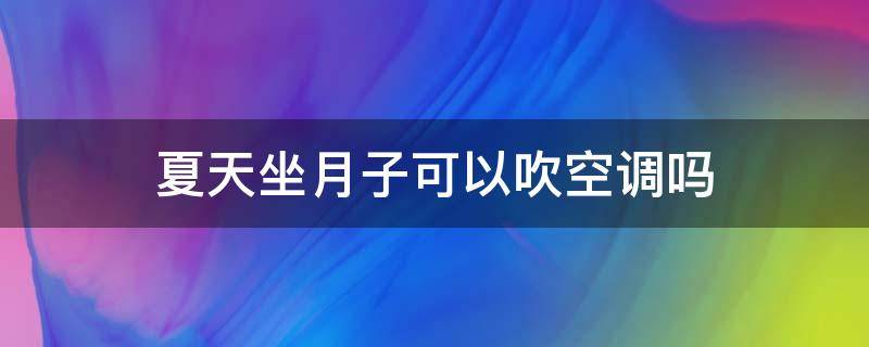 夏天坐月子可以吹空调吗（剖腹产夏天坐月子可以吹空调吗）