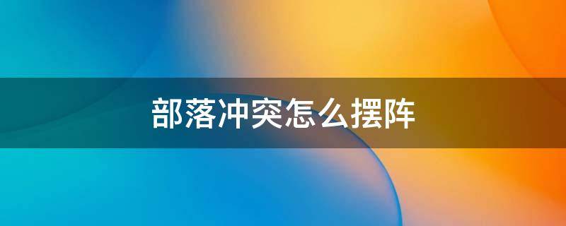 部落冲突怎么摆阵 部落冲突怎么摆阵比较好