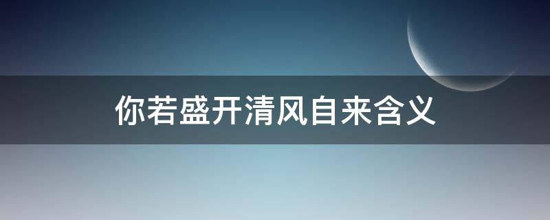 你若盛开清风自来含义（你若盛开,清风自来前面那句是什么）