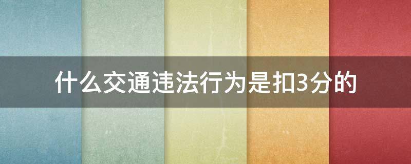 什么交通违法行为是扣3分的（违反交通法规扣3分的有哪些）