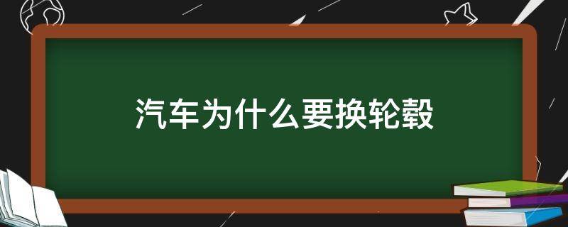 汽车为什么要换轮毂（新车需要换轮毂吗）