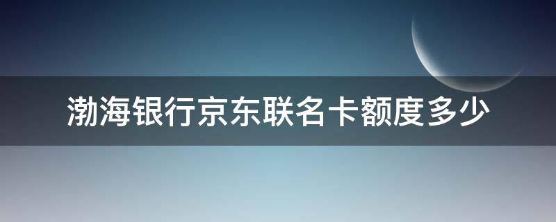 渤海银行京东联名卡额度多少（渤海京东联名卡标准信用卡）