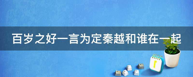 百岁之好一言为定秦越和谁在一起 百岁之好一言为定秦越最后和谁在一起了