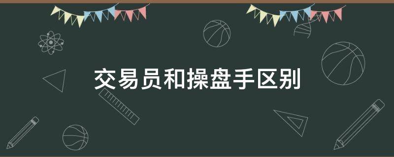 交易员和操盘手区别 交易操盘手是做什么的