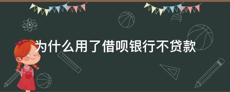 为什么用了借呗银行不贷款（为什么用了借呗银行不贷款2020年）