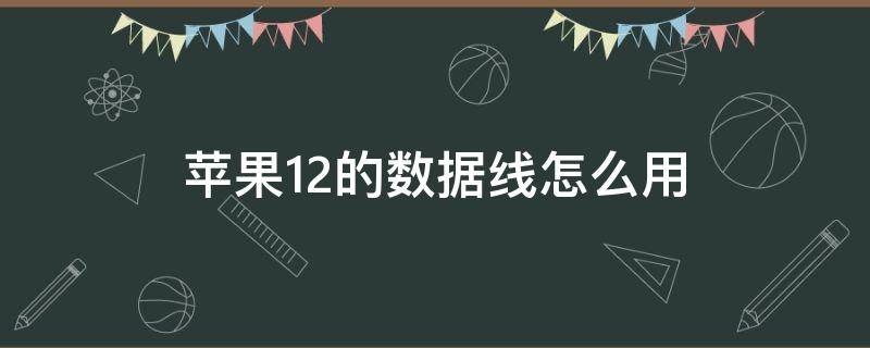 苹果12的数据线怎么用（苹果12手机数据线怎么用）