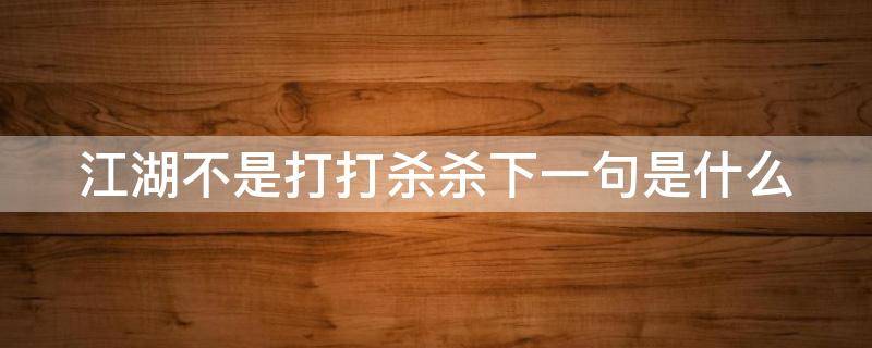 江湖不是打打杀杀下一句是什么 经典十大江湖短句