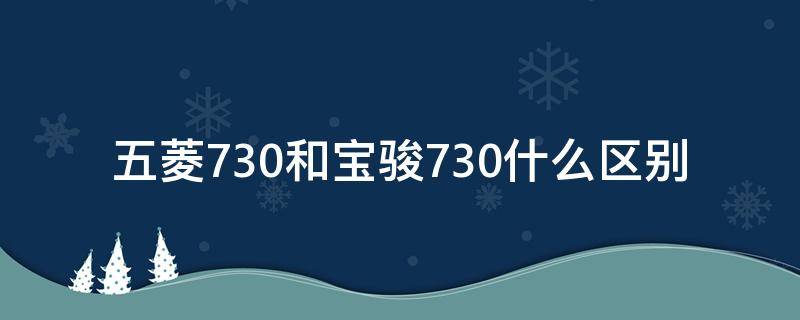 五菱730和宝骏730什么区别（五菱730与宝骏730是一种车吗）