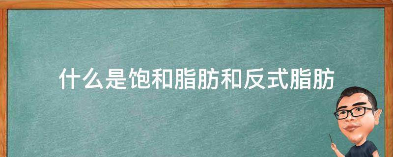 什么是饱和脂肪和反式脂肪 反式脂肪是饱和脂肪还是不饱和脂肪