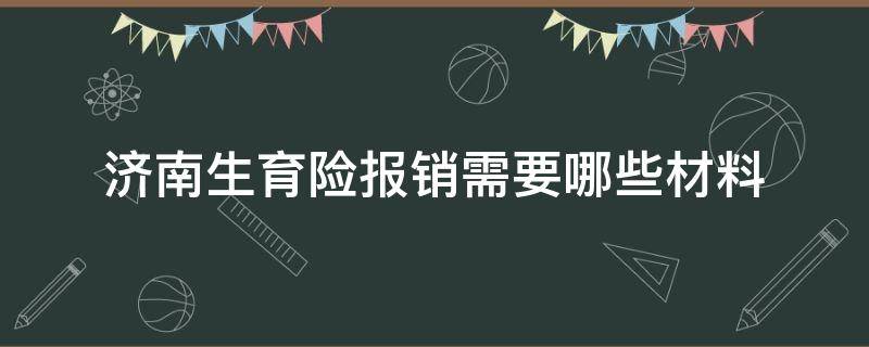 济南生育险报销需要哪些材料 济南生育险报销去哪里办理