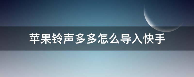 苹果铃声多多怎么导入快手（苹果铃声多多怎么导入快手本地音乐）