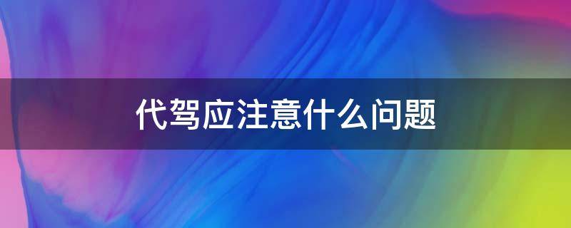 代驾应注意什么问题（做代驾注意事项）