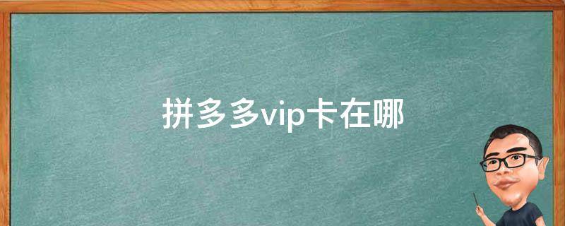 拼多多vip卡在哪（拼多多开通vip卡有什么用）