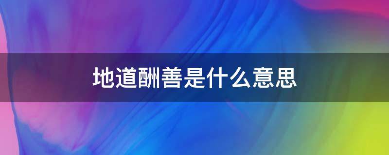 地道酬善是什么意思（地道酬善出自哪里）