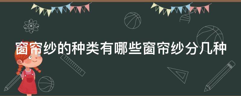 窗帘纱的种类有哪些窗帘纱分几种（窗帘纱的用途）