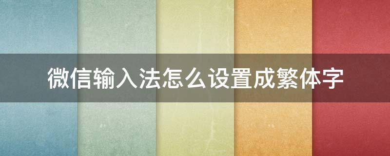 微信输入法怎么设置成繁体字 微信输入怎么改为繁体字