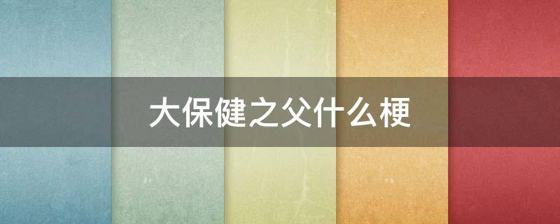 大保健之父什么梗 大保健之父 保安队长