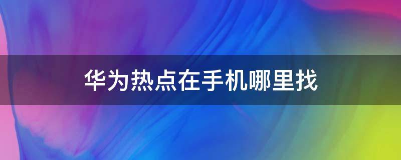 华为热点在手机哪里找 华为手机热点从哪找