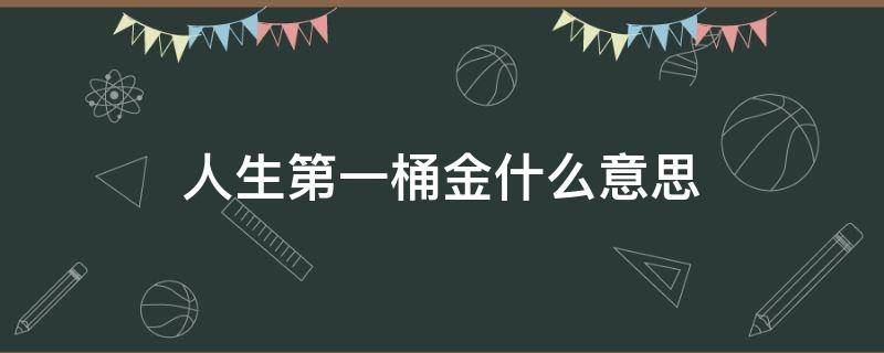 人生第一桶金什么意思 人生第一桶金是什么