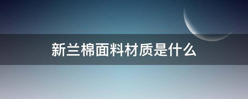 新兰棉面料材质是什么 兰精棉是什么面料