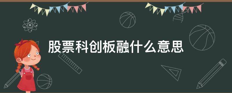 股票科创板融什么意思（股票融,创,科创是什么意思）