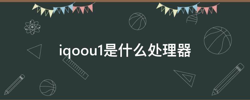 iqoou1是什么处理器（iQOOu1什么处理器）