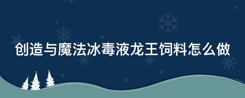 创造与魔法冰毒液龙王饲料怎么做