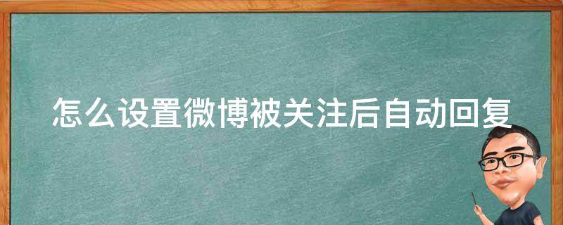 怎么设置微博被关注后自动回复 微博如何设置被关注后自动发消息