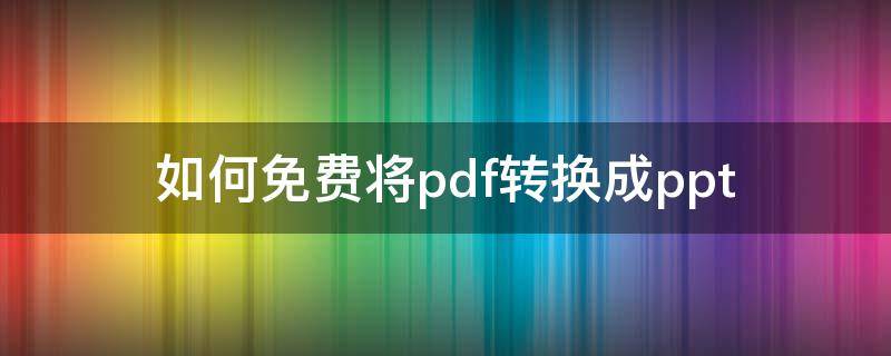 如何免费将pdf转换成ppt 免费pdf转ppt